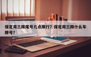 保定周三限尾号几点限行？保定周三限什么车牌号？