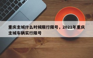 重庆主城什么时候限行限号，2021年重庆主城车辆实行限号