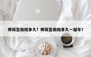 师岗至南阳多久？师岗至南阳多久一趟车？