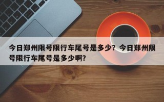 今日郑州限号限行车尾号是多少？今日郑州限号限行车尾号是多少啊？