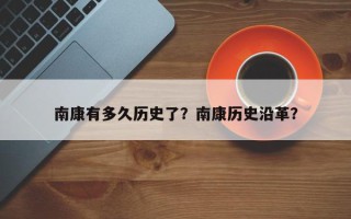 南康有多久历史了？南康历史沿革？