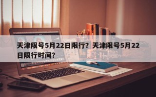 天津限号5月22日限行？天津限号5月22日限行时间？