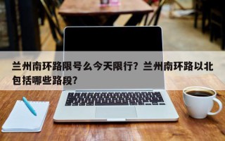 兰州南环路限号么今天限行？兰州南环路以北包括哪些路段？