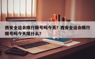 西安全运会限行限号吗今天？西安全运会限行限号吗今天限什么？