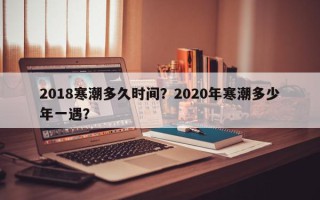 2018寒潮多久时间？2020年寒潮多少年一遇？