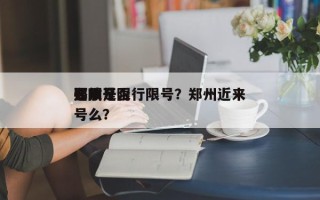 郑州是否
要放开限行限号？郑州近来
还限号么？