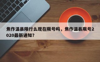 焦作温县限行么现在限号吗，焦作温县限号2020最新通知？