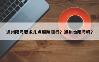 通州限号要求几点解除限行？通州也限号吗？