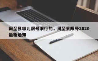 周至县哪儿限号限行的，周至县限号2020最新通知