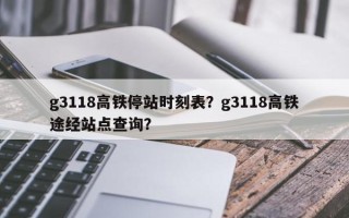 g3118高铁停站时刻表？g3118高铁途经站点查询？