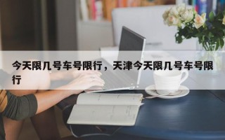 今天限几号车号限行，天津今天限几号车号限行