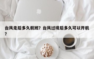 台风走后多久航班？台风过境后多久可以开航？