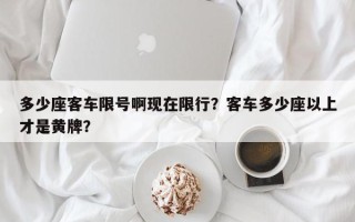 多少座客车限号啊现在限行？客车多少座以上才是黄牌？