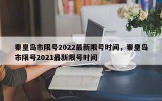 秦皇岛市限号2022最新限号时间，秦皇岛市限号2021最新限号时间