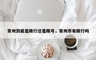 常州到底是限行还是限号，常州市有限行吗