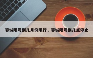 容城限号到几月份限行，容城限号到几点停止