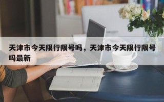 天津市今天限行限号吗，天津市今天限行限号吗最新