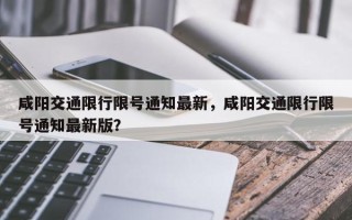 咸阳交通限行限号通知最新，咸阳交通限行限号通知最新版？