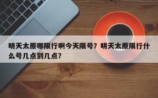 明天太原哪限行啊今天限号？明天太原限行什么号几点到几点？