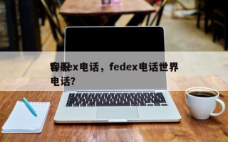 fedex电话，fedex电话世界
客服电话？