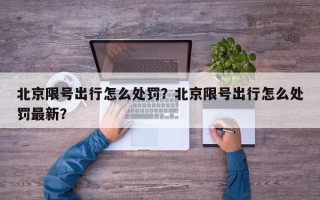 北京限号出行怎么处罚？北京限号出行怎么处罚最新？