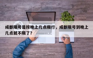 成都限号是按晚上几点限行，成都限号到晚上几点就不限了？