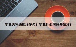 华北天气还能冷多久？华北什么时候开始冷？