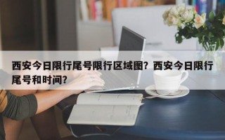 西安今日限行尾号限行区域图？西安今日限行尾号和时间？