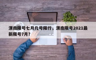 渭南限号七月几号限行，渭南限号2021最新限号7月？