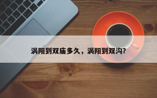 涡阳到双庙多久，涡阳到双沟？