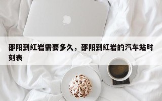 邵阳到红岩需要多久，邵阳到红岩的汽车站时刻表