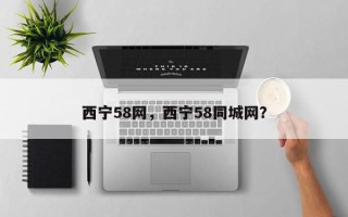 西宁58网，西宁58同城网？