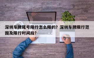 深圳车牌尾号限行怎么限的？深圳车牌限行范围及限行时间段？