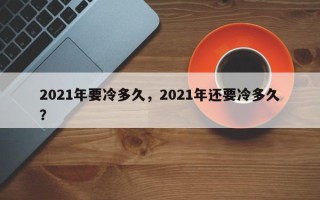 2021年要冷多久，2021年还要冷多久？