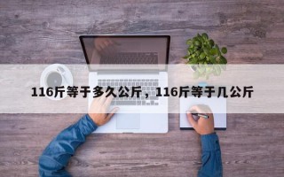 116斤等于多久公斤，116斤等于几公斤