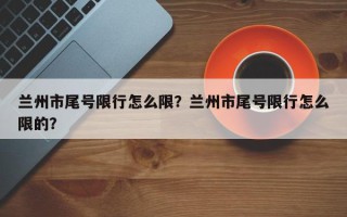 兰州市尾号限行怎么限？兰州市尾号限行怎么限的？