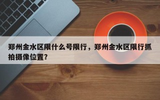 郑州金水区限什么号限行，郑州金水区限行抓拍摄像位置？