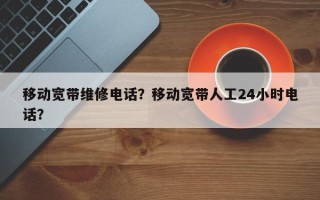 移动宽带维修电话？移动宽带人工24小时电话？