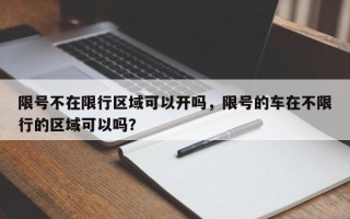 限号不在限行区域可以开吗，限号的车在不限行的区域可以吗？