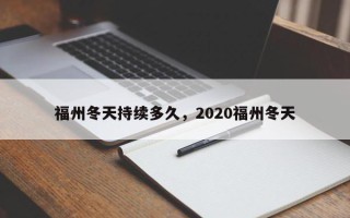 福州冬天持续多久，2020福州冬天