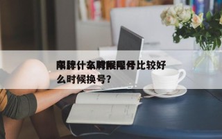 车牌什么时候限号比较好
限行，车牌限号什么时候换号？