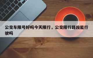 公交车限号好吗今天限行，公交限行路段能行驶吗