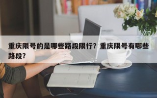 重庆限号的是哪些路段限行？重庆限号有哪些路段？