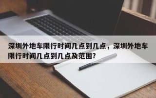 深圳外地车限行时间几点到几点，深圳外地车限行时间几点到几点及范围？