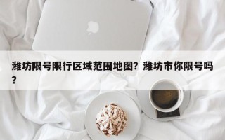 潍坊限号限行区域范围地图？潍坊市你限号吗？