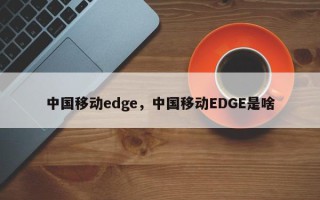 中国移动edge，中国移动EDGE是啥