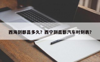 西海到都昌多久？西宁到昌都汽车时刻表？