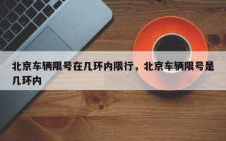 北京车辆限号在几环内限行，北京车辆限号是几环内