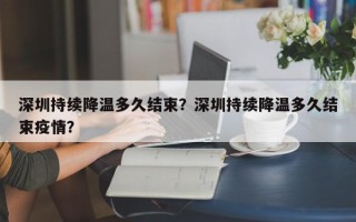 深圳持续降温多久结束？深圳持续降温多久结束疫情？