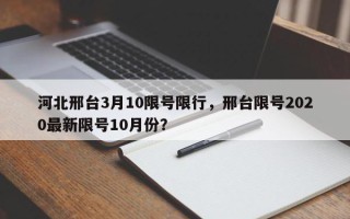 河北邢台3月10限号限行，邢台限号2020最新限号10月份？